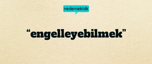 “engelleyebilmek”