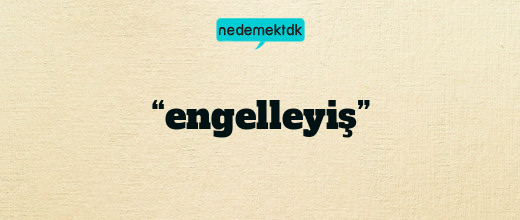 “engelleyiş”