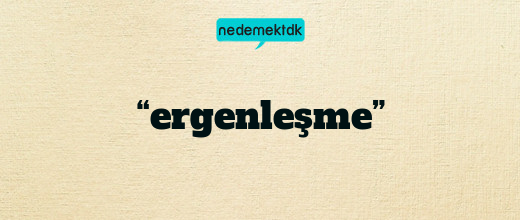 “ergenleşme”