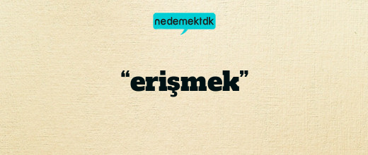 “erişmek”