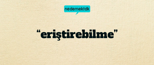 “eriştirebilme”