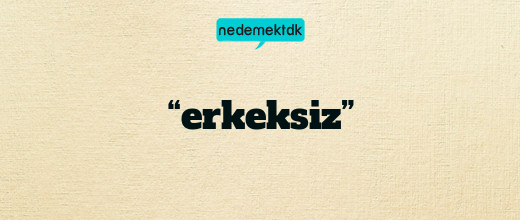 “erkeksiz”