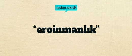 “eroinmanlık”