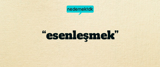 “esenleşmek”