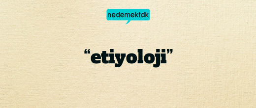 “etiyoloji”