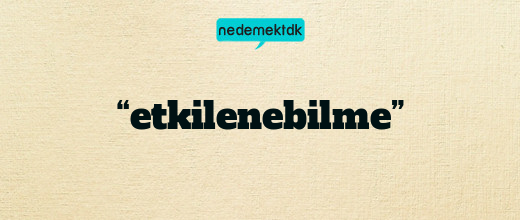 “etkilenebilme”