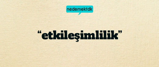 “etkileşimlilik”