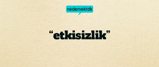 “etkisizlik”