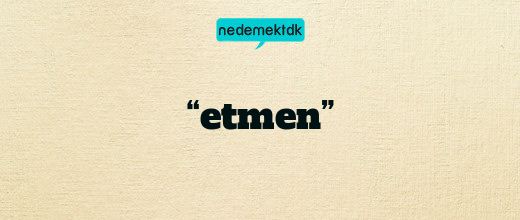 “etmen”