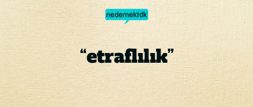 “etraflılık”