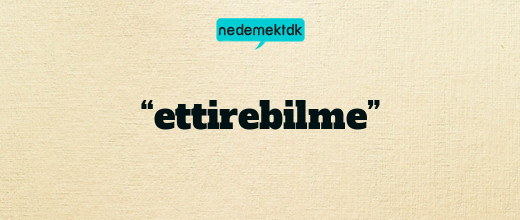 “ettirebilme”