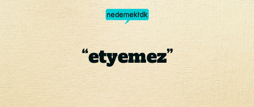 “etyemez”