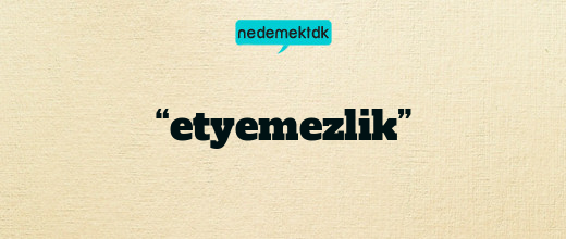 “etyemezlik”