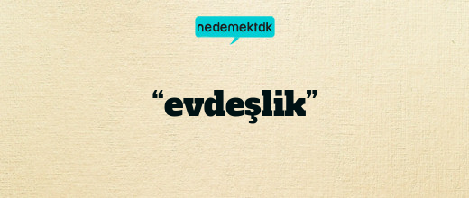 “evdeşlik”