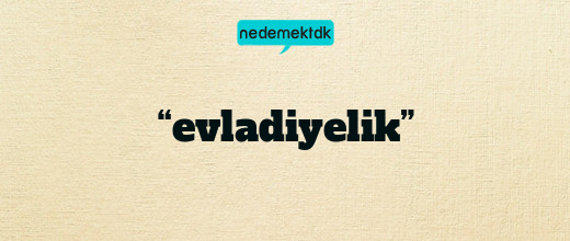 “evladiyelik”