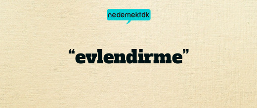 “evlendirme”