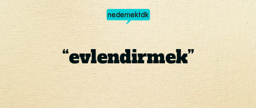 “evlendirmek”