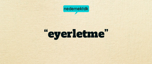 “eyerletme”