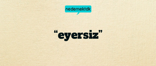 “eyersiz”