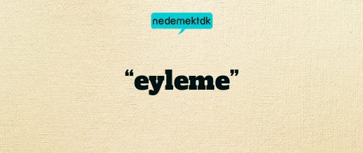 “eyleme”