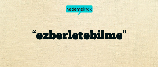 “ezberletebilme”