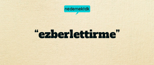 “ezberlettirme”