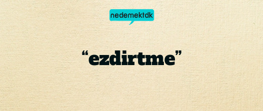 “ezdirtme”