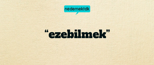 “ezebilmek”