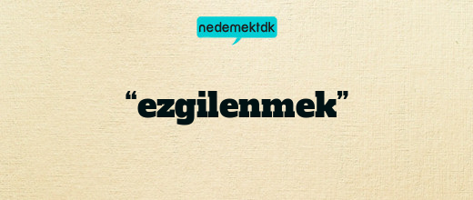 “ezgilenmek”