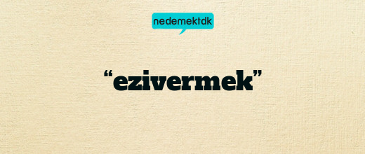 “ezivermek”