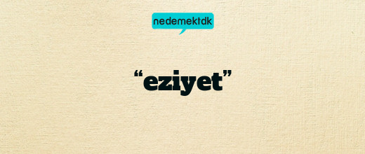 “eziyet”