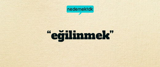 “eğilinmek”