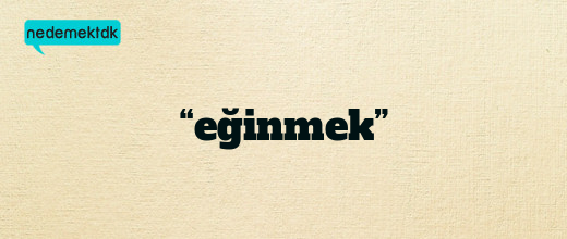 “eğinmek”