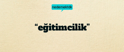 “eğitimcilik”