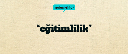 “eğitimlilik”