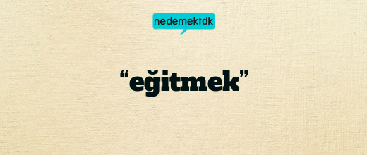 “eğitmek”