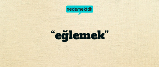 “eğlemek”