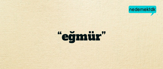 “eğmür”