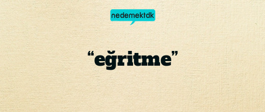 “eğritme”