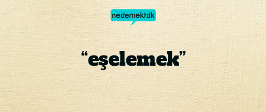 “eşelemek”