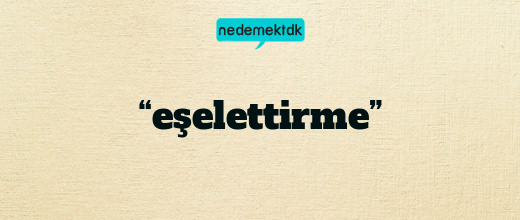 “eşelettirme”