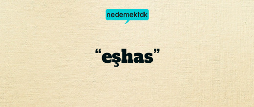 “eşhas”