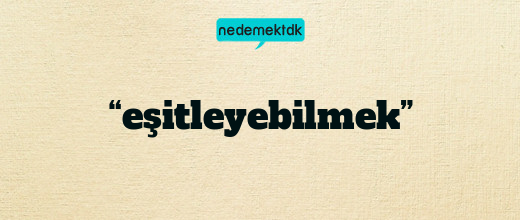 “eşitleyebilmek”