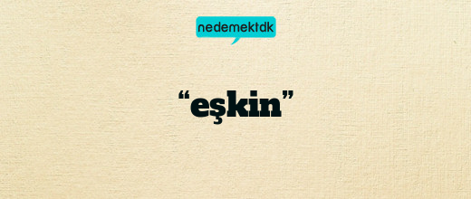 “eşkin”