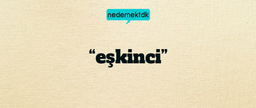 “eşkinci”