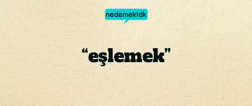 “eşlemek”