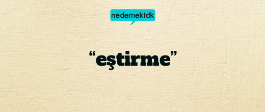 “eştirme”