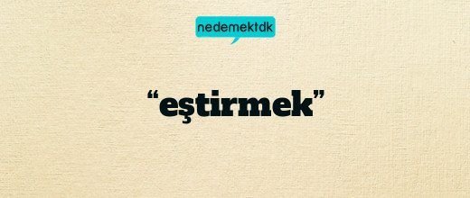 “eştirmek”