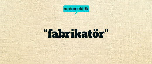 “fabrikatör”