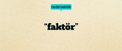 “faktör”